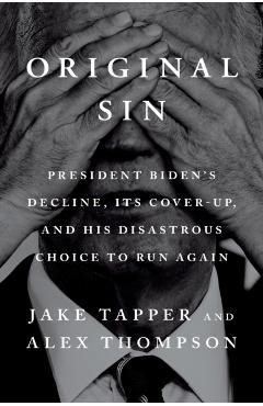 Original Sin: President Biden's Decline, Its Cover-Up, and His Disastrous Choice to Run Again - Jake Tapper