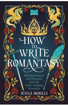 How to Write Romantasy: Blending Fantasy and Romance Into One Heart-Stopping Adventure - Jenna Moreci