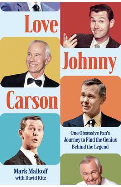 Love Johnny Carson: One Obsessive Fan's Journey to Find the Genius Behind the Legend - Mark Malkoff