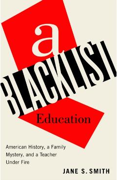 A Blacklist Education: American History, a Family Mystery, and a Teacher Under Fire - Jane S. Smith