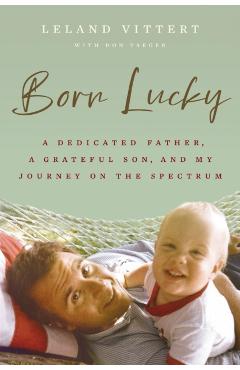 Born Lucky: A Dedicated Father, a Grateful Son, and My Journey on the Spectrum - Leland Vittert