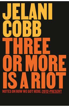 Three or More Is a Riot: Notes on How We Got Here: 2012-Present - Jelani Cobb
