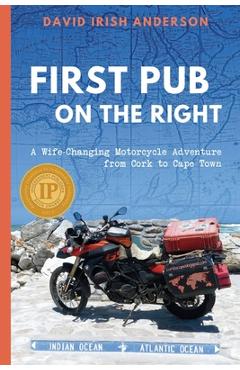 First Pub on the Right: A Wife-Changing Motorcycle Adventure from Cork to Cape Town - David Irish Anderson
