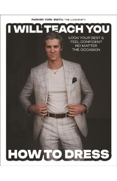 I Will Teach You How to Dress: Look Your Best and Feel Confident No Matter the Occasion - Parker York Smith