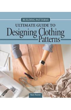Ultimate Guide to Designing Patterns for Clothing: Learn about the Architecture of Garment Design, Essential Tips and Techniques - Suzy Furrer