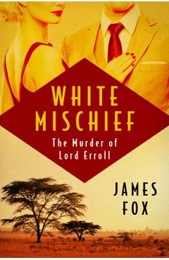White Mischief: The Murder of Lord Erroll - James Fox