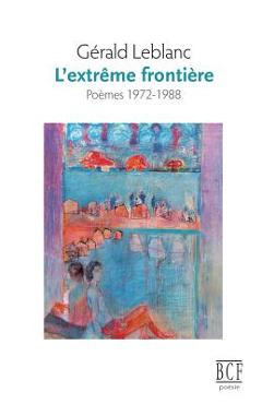 L'extrême frontière: Poèmes 1972-1988 - Gérald Leblanc
