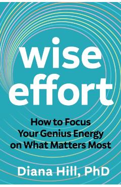 Wise Effort: How to Focus Your Genius Energy on What Matters Most - Diana Hill