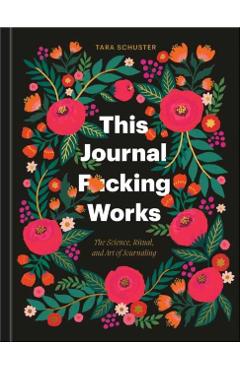 This Journal F*cking Works: The Science, Ritual, and Art of Journaling - Tara Schuster