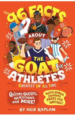 96 Facts About the G.O.A.T. Athletes (Greatest of All Time): Quizzes, Quotes, Questions, and More! With Bonus Journal Pages for Writing! - Arie Kaplan