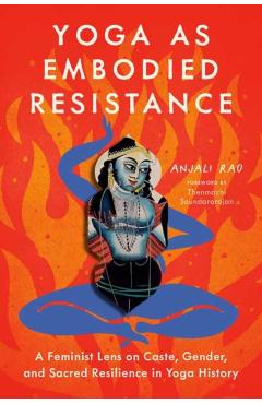 Yoga as Embodied Resistance: A Feminist Lens on Caste, Gender, and Sacred Resilience in Yoga History - Anjali Rao