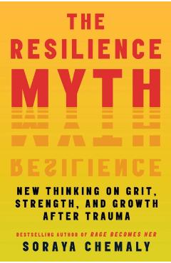 The Resilience Myth: New Thinking on Grit, Strength, and Growth After Trauma - Soraya Chemaly