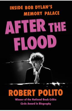 After the Flood: Inside Bob Dylan's Memory Palace - Robert Polito