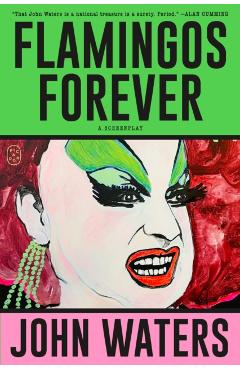 Flamingos Forever: A Screenplay - John Waters