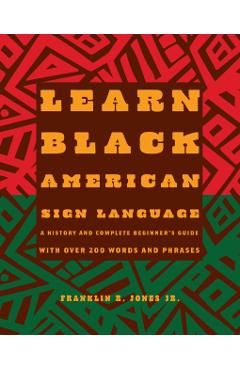 Learn Black American Sign Language: A History and Complete Beginner's Guide with Over 200 Words and Phrases - Franklin R. Jones Jr