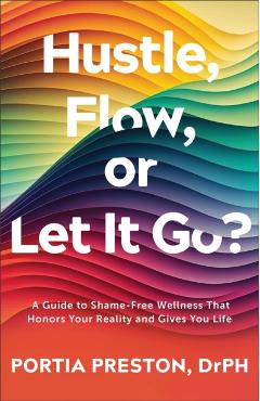 Hustle, Flow, or Let It Go?: A Guide to Shame-Free Wellness That Honors Your Reality and Gives You Life -