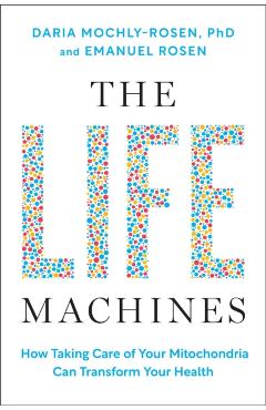 The Life Machines: How Taking Care of Your Mitochondria Can Transform Your Health - Daria Mochly-rosen