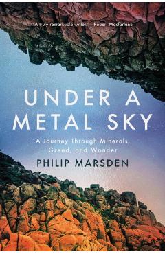Under a Metal Sky: A Journey Through Minerals, Greed, and Wonder - Philip Marsden