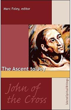 The Ascent to Joy: Selected Writings of John of the Cross - Marc Foley