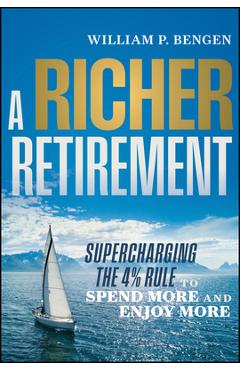 A Richer Retirement: Supercharging the 4% Rule to Spend More and Enjoy More - William P. Bengen
