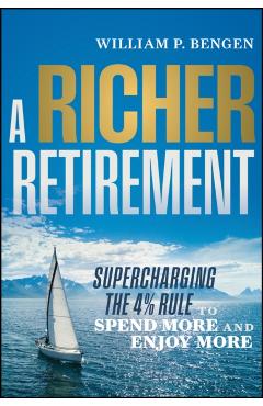 A Richer Retirement: Supercharging the 4% Rule to Spend More and Enjoy More - William P. Bengen
