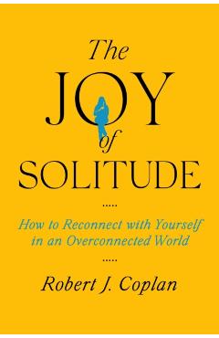 The Joy of Solitude: How to Reconnect with Yourself in an Overconnected World - Robert J. Coplan