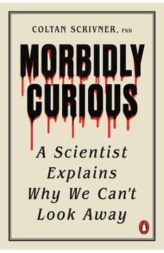 Morbidly Curious: A Scientist Explains Why We Can't Look Away - Coltan Scrivner