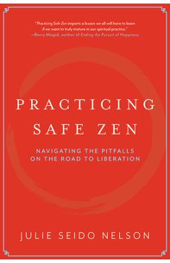 Practicing Safe Zen: Navigating the Pitfalls on the Road to Liberation - Julie Seido Nelson