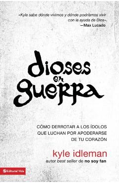 Dioses En Guerra: Cómo Derrotar a Los Ídolos Que Combaten Por Apoderarse de Tu Corazón - Kyle Idleman