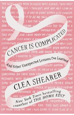 Cancer Is Complicated: And Other Unexpected Lessons I've Learned - Clea Shearer