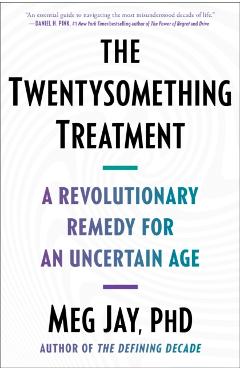 The Twentysomething Treatment: A Revolutionary Remedy for an Uncertain Age - Meg Jay