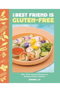 My Best Friend Is Gluten-Free: 100+ Asian-Inspired Recipes for Bringing People Together - Jannell Lo