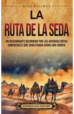 La Ruta de la Seda: Un apasionante recorrido por las antiguas rutas comerciales que conectaban China con Europa - Billy Wellman