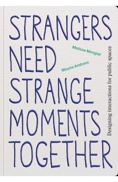 Strangers Need Strange Moments Together: Designing Interaction for Public Spaces - Mouna Andraos