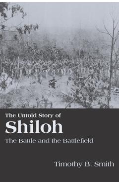 The Untold Story of Shiloh: The Battle and the Battlefield