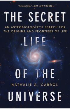 The Secret Life of the Universe: An Astrobiologist's Search for the Origins and Frontiers of Life - Nathalie A. Cabrol