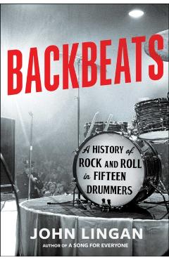 Backbeats: A History of Rock and Roll in Fifteen Drummers - John Lingan