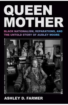 Queen Mother: Black Nationalism, Reparations, and the Untold Story of Audley Moore - Ashley D. Farmer