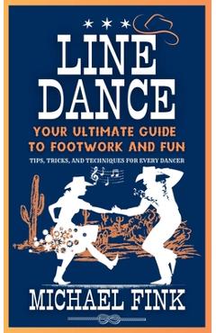 Line Dance: Your Ultimate Guide to Footwork and Fun: Tips, Tricks, and Techniques for Every Dancer