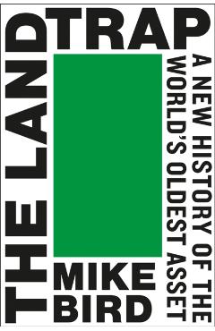 The Land Trap: A New History of the World's Oldest Asset - Mike Bird