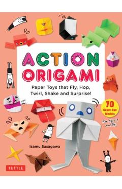 Action Origami: Paper Toys That Fly, Hop, Twirl, Shake and Surprise! - Isamu Sasagawa