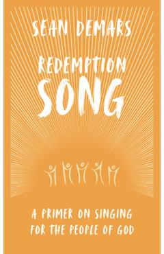 Redemption Song: A Primer on Singing for the People of God - Sean Demars