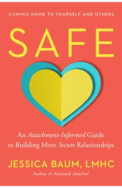 Safe: An Attachment-Informed Guide to Building More Secure Relationships - Jessica Baum