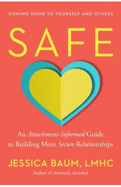 Safe: An Attachment-Informed Guide to Building More Secure Relationships - Jessica Baum
