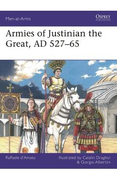 Armies of Justinian the Great, AD 527-65 - Raffaele D'amato