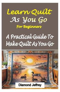 Learn Quilt-As-You-Go for Beginners: A Practical Guide To Make Quilt As You Go - Diamond Jeffrey