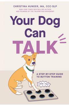 Your Dog Can Talk: A Step-By-Step Guide to Button Training - Christina Hunger