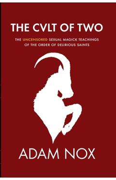 The Cult of Two: The Uncensored Sexual Magick Teachings of the Order of Delirious Saints - Adam Nox