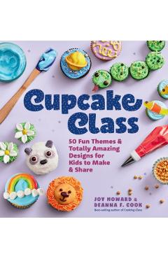 Cupcake Class: 50 Fun Themes & Totally Amazing Designs for Kids to Make & Share - Joy Howard
