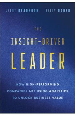 The Insight-Driven Leader: How High-Performing Companies Are Using Analytics to Unlock Business Value - Jenny Dearborn